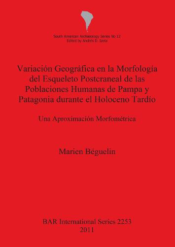 Variacion Geografica en la Morfologia del Esqueleto Postcraneal de las Poblaciones Humanas de Pampa y Patagonia durante el Holoceno Tardio: Una Aproximacion Morfometrica - British Archaeological Reports International Series (Paperback)