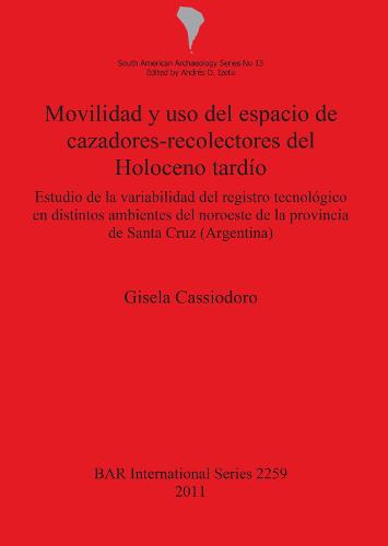 Movilidad y uso del espacio de cazadores-recolectores del Holoceno tardio Estudio de la variabilidad del registro tecnologico en distintos ambientes d: Estudio de la variabilidad del registro tecnologico en distintos ambientes del noroeste de la provincia de Santa Cruz (Argentina) - British Archaeological Reports International Series (Paperback)
