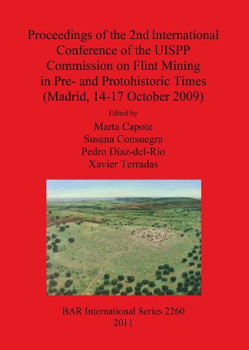 Proceedings of the 2nd International Conference of the UISPP Commission on Flint Mining in Pre- and Protohistoric Times (Madrid 14-17 October 2009) - British Archaeological Reports International Series (Paperback)