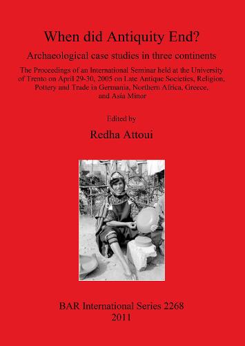 When did Antiquity End Archaeological case studies in three continents.: The Proceedings of an International Seminar held at the University of Trento on April 29-30, 2005 on Late Antique Societies, Religion, Pottery and Trade in Germania, Northern Africa, Greece, and Asia Minor - British Archaeological Reports International Series (Paperback)