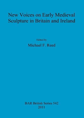 New Voices on Early Medieval Sculpture in Britain and Ireland - British Archaeological Reports British Series (Paperback)