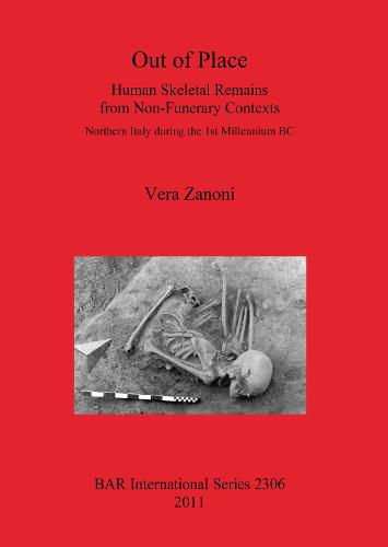 Out of Place. Human Skeletal Remains from Non-Funerary Contexts: Northern Italy during the 1st Millennium BC: Human Skeletal Remains from Non-Funerary Contexts. Northern Italy during the 1st Millennium BC - British Archaeological Reports International Series (Paperback)