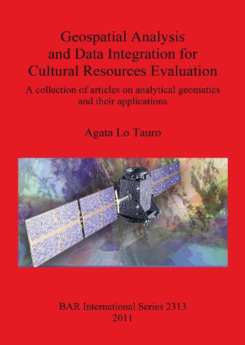 Geospatial Analysis and Data Integration for Cultural Resources Evaluation: A collection of articles on analytical geomatics and their applications - British Archaeological Reports International Series (Paperback)