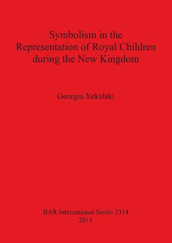 Symbolism in the Representation of Royal Children during the New Kingdom - British Archaeological Reports International Series (Paperback)