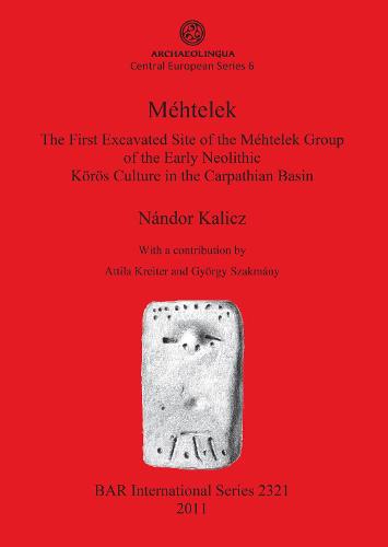 Mehtele: The First Excavated Site of the Mehtelek Group of the Early Neolithic Koros Culture in the Carpathian Basin: Mehtelek: The First Excavated Site of the Mehtelek Group of the Early Neolithic Koeroes Culture in the Carpathian Basin Archaeolingua Central European Series 6 - British Archaeological Reports International Series (Paperback)