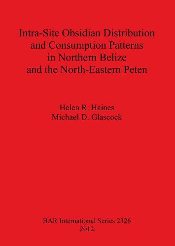 Intra-Site Obsidian Distribution and Consumption Patterns in Northern Belize and the North-Eastern Peten - British Archaeological Reports International Series (Paperback)