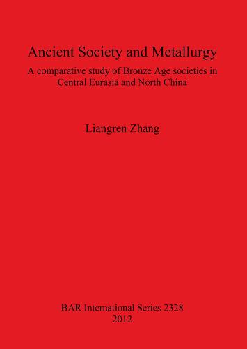 Ancient Society and Metallurgy: A comparative study of Bronze Age societies in Central Eurasia and North China - British Archaeological Reports International Series (Paperback)