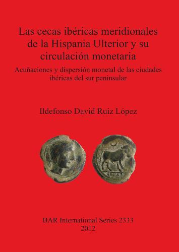 Las cecas ibericas meridionales de la Hispania Ulterior y su circulacion monetaria: Acunaciones y dispersion monetal de las ciudades ibericas del sur peninsular - British Archaeological Reports International Series (Paperback)