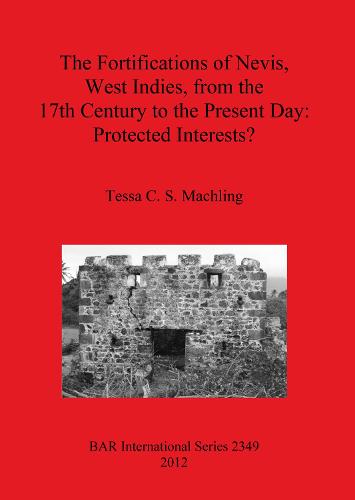 The fortifications of Nevis West Indies from the 17th Century to the Present Day: Protected interests - British Archaeological Reports International Series (Paperback)