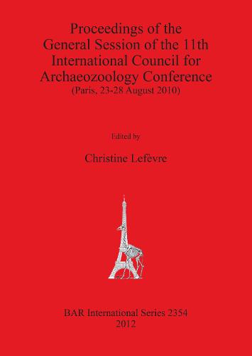 Proceedings of the General Session of the 11th International Council for Archaeozoology Conference (Paris 23-28 August 2010): (Paris, 23-28 August 2010) - British Archaeological Reports International Series (Paperback)