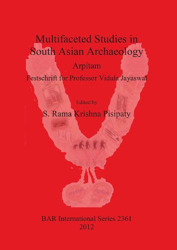 Multifaceted studies in South Asian Archaeology: Arpitam. Festschrift for Professor Vidula Jayaswal - British Archaeological Reports International Series (Paperback)