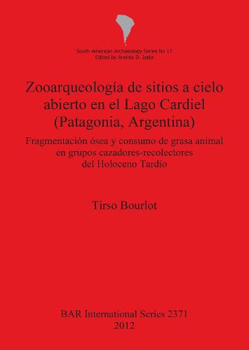 Zooarqueologia de sitios a cielo abierto en el Lago Cardiel (Patagonia Argentina): Fragmentacion osea y consumo de grasa animal en grupos cazadores-recolectores del Holoceno Tardio - British Archaeological Reports International Series (Paperback)