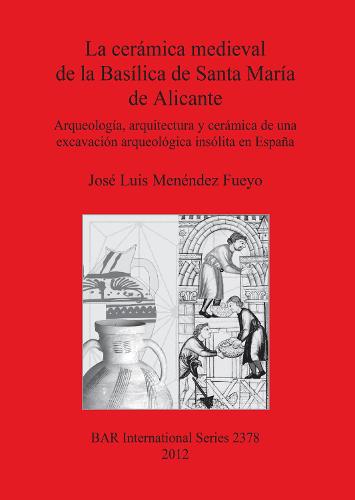 La Ceramica Medieval De La Basilica De Santa Maria De Alicante: Arqueologia, arquitectura y ceramica de una excavacion arqueologica insolita en Espana - British Archaeological Reports International Series (Paperback)