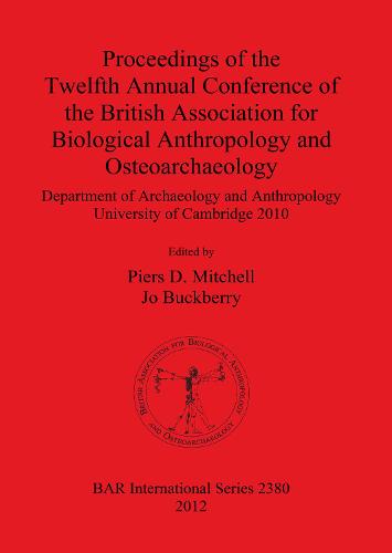 Proceedings of the Twelfth Annual Conference of the British Association for Biological Anthropology and Osteoarchaeology: Department of Archaeology and Anthropology University of Cambridge 2010 - British Archaeological Reports International Series (Paperback)