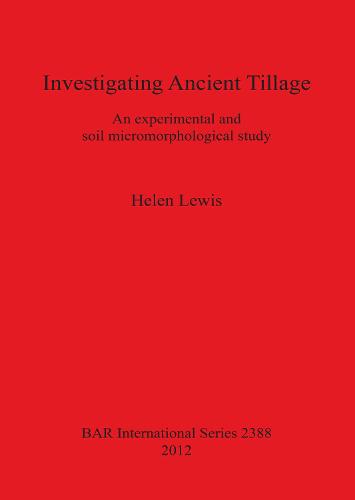 Investigating Ancient Tillage An experimental and soil micromorphological study: An experimental and soil micromorphological study - British Archaeological Reports International Series (Paperback)