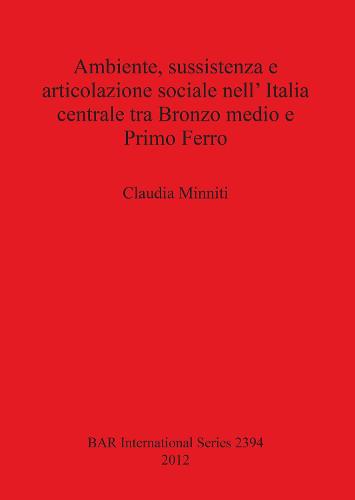 Ambiente sussistenza e articolazione sociale nell' Italia centrale tra Bronzo medio e Primo Ferro - British Archaeological Reports International Series (Paperback)