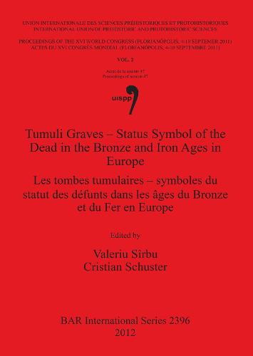 Tumuli Graves - Status Symbol of the Dead in Bronze and Iron Ages in Europe: Tumuli Graves - Status Symbol of the Dead in Bronze and Iron Ages in Europe Proceedings of the XVI IUPPS World Congress (Florianopolis, 4-10 September 2011) 2 - British Archaeological Reports International Series (Paperback)