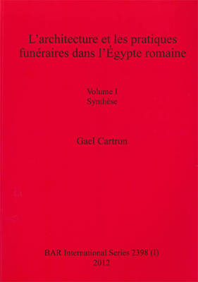 L' architecture et les pratiques funeraires dans l'Egypte romaine: Volume I Synthese. Volume II Catalogue - British Archaeological Reports International Series (Paperback)
