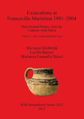 Excavations at Francavilla Marittima 1991-2004: Matt-Painted Pottery from the Timpone della Motta. Volume 1: The Undulating Bands Style - British Archaeological Reports International Series (Paperback)