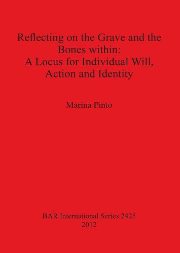 Reflecting on the Grave and the Bones within: A Locus for Individual Will Action and Identity - British Archaeological Reports International Series (Paperback)