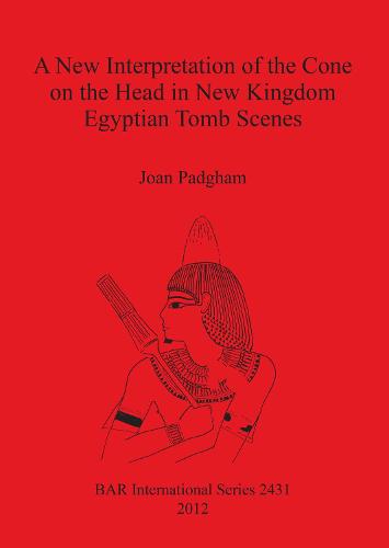 A New Interpretation of the Cone on the Head in New Kingdom Egyptian Tomb Scenes - British Archaeological Reports International Series (Paperback)