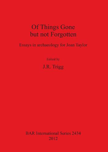 Of Things Gone but not Forgotten. Essays in archaeology for Joan Taylor: Essays in archaeology for Joan Taylor - British Archaeological Reports International Series (Paperback)