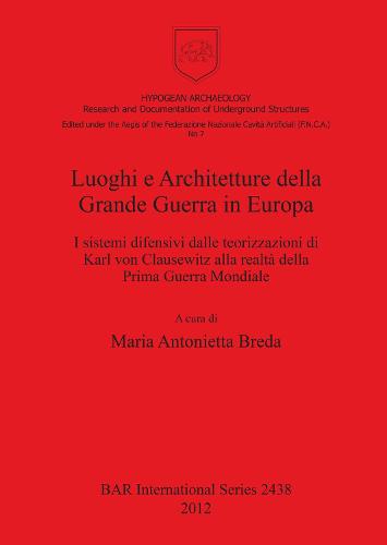 Luoghi e Architetture della Grande Guerra in Europa: I sistemi difensivi dalle teorizzazioni di Karl von Clausewitz alla realta della Prima Guerra Mondiale - British Archaeological Reports International Series (Paperback)