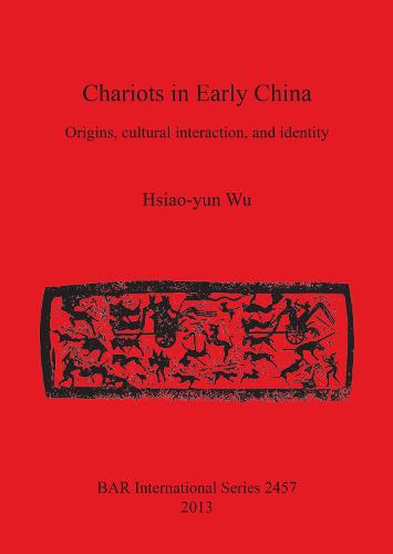 Chariots in Early China: Origins, cultural interaction, and identity - British Archaeological Reports International Series (Paperback)