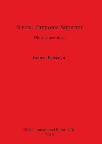 Siscia Pannonia Superior: Old and new finds - British Archaeological Reports International Series (Paperback)
