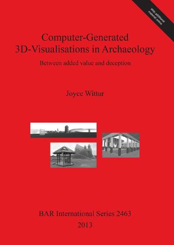 Computer-Generated 3d-Visualisations in Archaeology: Between added value and deception - British Archaeological Reports International Series