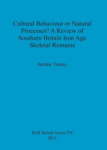 Cultural Behaviour or Natural Processes A Review of Southern Britain Iron Age Skeletal Remains - British Archaeological Reports British Series (Paperback)