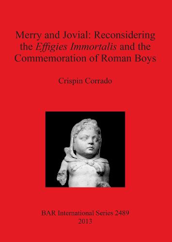 Merry and Jovial: Reconsidering the Effigies Immortalis and the Commemoration of Roman Boys - British Archaeological Reports International Series (Paperback)