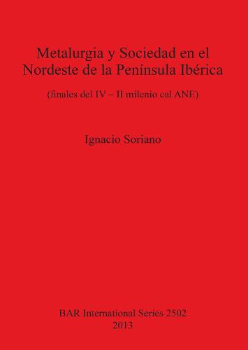 Metalurgia y Sociedad en el Nordeste de la Peninsula Iberica (finales del IV - II milenio cal ANE): (finales del IV - II milenio cal ANE) - British Archaeological Reports International Series (Paperback)