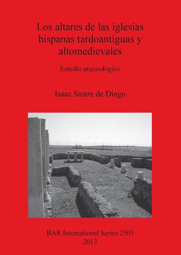 Los altares de las iglesias hispanas tardoantiguas y altomedievales: Estudio arqueologico - British Archaeological Reports International Series (Paperback)