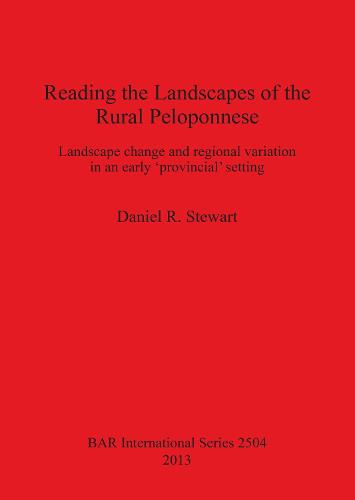 Reading the Landscapes of the Rural Peloponnese: Landscape change and regional variation in an early 'provincial' setting - British Archaeological Reports International Series (Paperback)