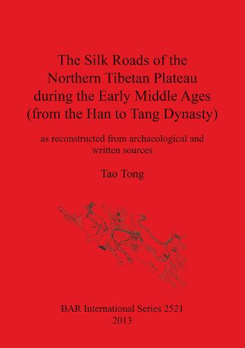 The Silk Roads of the Northern Tibetan Plateau during the Early Middle Ages (from the Han to Tang Dynasty): as reconstructed from archaeological and written sources - British Archaeological Reports International Series (Paperback)
