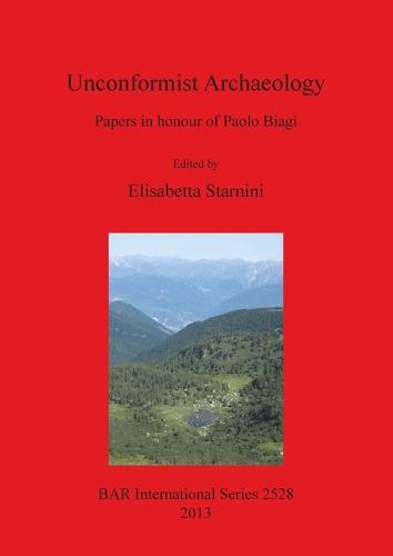 Unconformist Archaeology: Papers in honour of Paolo Biagi - British Archaeological Reports International Series (Paperback)