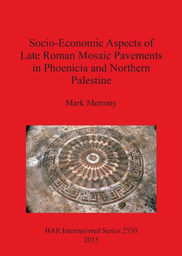 Socio-Economic Aspects of Late Roman Mosaic Pavements in Phoenicia and Northern Palestine - British Archaeological Reports International Series (Paperback)