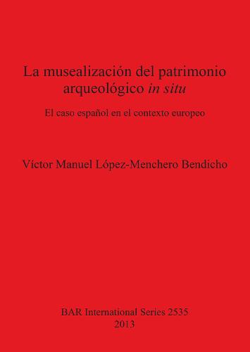 La musealizacion del patrimonio arqueologico in situ: El caso espanol en el contexto europeo - British Archaeological Reports International Series (Paperback)