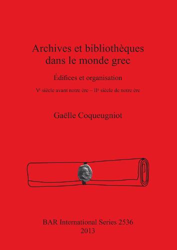 Archives et bibliotheques dans le monde grec: Edifices et organisation. V? siecle avant notre ere - II? siecle de notre ere - British Archaeological Reports International Series (Paperback)
