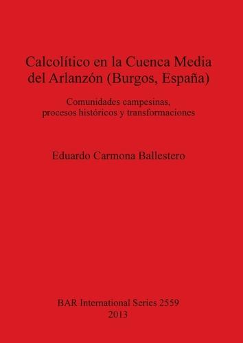 El Calcolitico en la Cuenca Media del Arlanzon (Burgos Espana): Comunidades campesinas, procesos historicos y transformaciones - British Archaeological Reports International Series (Paperback)
