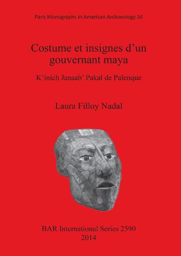 Costume et insignes d'un gouvernant maya: K'inich Janaab' Pakal de Palenque - British Archaeological Reports International Series (Paperback)