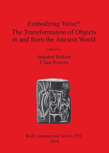 Embodying Value The Transformation of Objects in and from the Ancient World - British Archaeological Reports International Series (Paperback)
