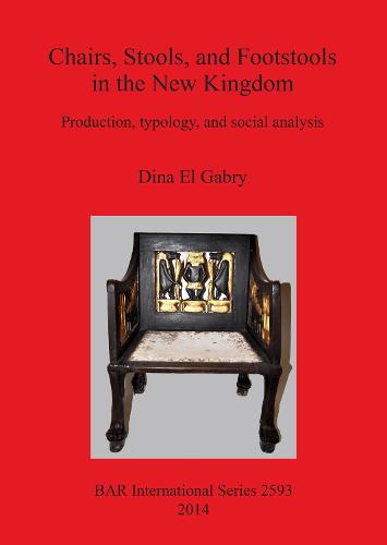 Chairs Stools and Footstools in the New Kingdom: Production, typology and social analysis - British Archaeological Reports International Series (Paperback)