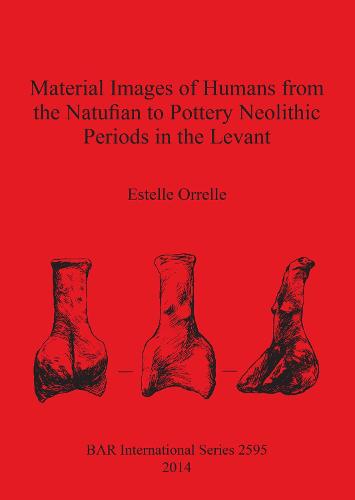 Material Images of Humans from the Natufian to Pottery Neolithic Periods in the Levant - British Archaeological Reports International Series (Paperback)