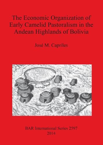 The Economic Organization of Early Camelid Pastoralism in the Andean Highlands of Bolivia - British Archaeological Reports International Series (Paperback)