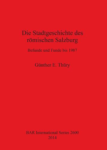 Die Stadtgeschichte des roemischen Salzburg Befunde und Funde bis 1987: Befunde und Funde bis 1987 - British Archaeological Reports International Series (Paperback)