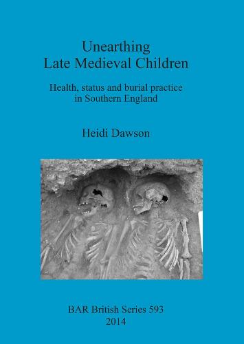 Unearthing Late Medieval Children: Health, status and burial practice in Southern England - British Archaeological Reports British Series (Paperback)