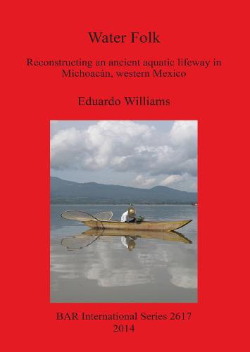 Water Folk: Reconstructing an Ancient Aquatic Lifeway in Michoacan Western Mexico: Reconstructing an Ancient Aquatic Lifeway in Michoacan, Western Mexico - British Archaeological Reports International Series (Paperback)