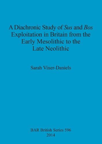A Diachronic Study of Sus and Bos Exploitation in Britain from the Early Mesolithic to the Late Neolithic - British Archaeological Reports British Series (Paperback)